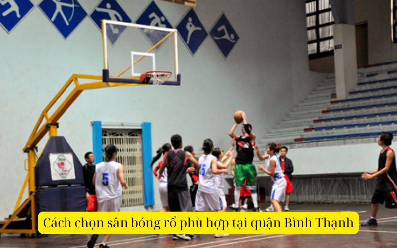 Cách chọn sân bóng rổ phù hợp tại quận Bình Thạnh